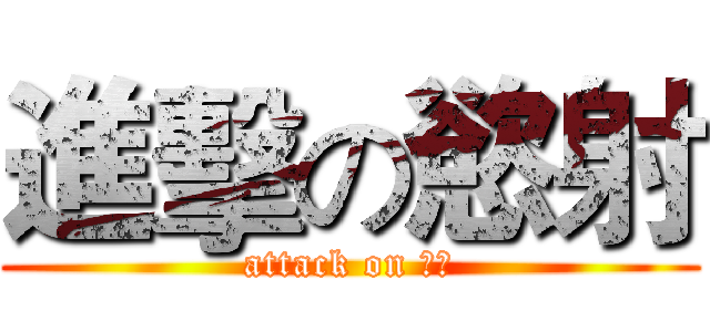 進擊の慾射 (attack on 慾射)