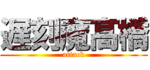 遅刻魔髙橋 (attack)