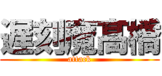 遅刻魔髙橋 (attack)