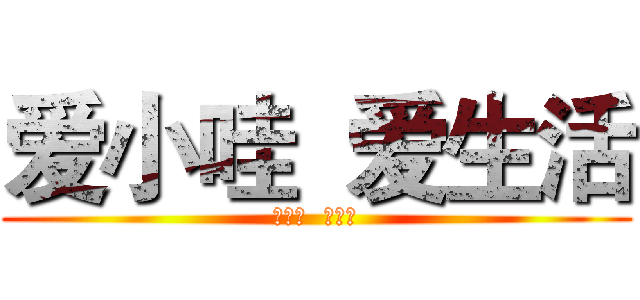 爱小哇  爱生活 (爱小哇  爱生活)