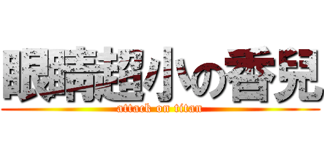 眼睛超小の香兒 (attack on titan)