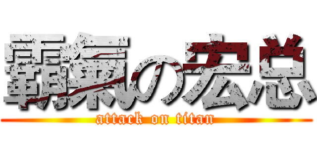 霸氣の宏总 (attack on titan)