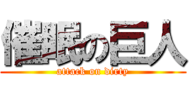 催眠の巨人 (attack on dirty)