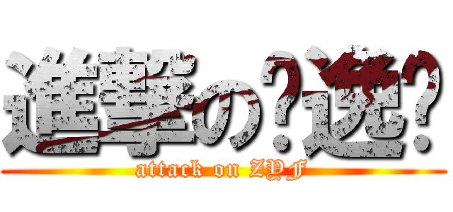 進撃の张逸飞 (attack on ZYF)