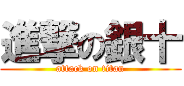 進撃の銀十 (attack on titan)