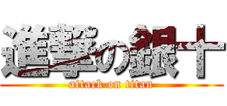 進撃の銀十 (attack on titan)