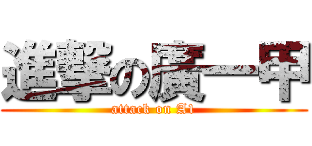 進撃の廣一甲 (attack on A1)