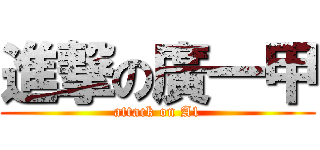 進撃の廣一甲 (attack on A1)