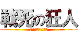 戰死の狂人 (吾一人獨戰你們全體啦)