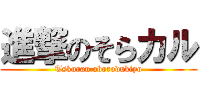 進撃のそらカル (Tskuran oborodukiyo)