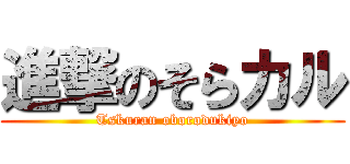 進撃のそらカル (Tskuran oborodukiyo)