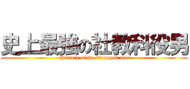 史上最強の社教科役男 ( History of the strongest man)