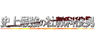 史上最強の社教科役男 ( History of the strongest man)