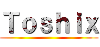 Ｔｏｓｈｉｘ ()