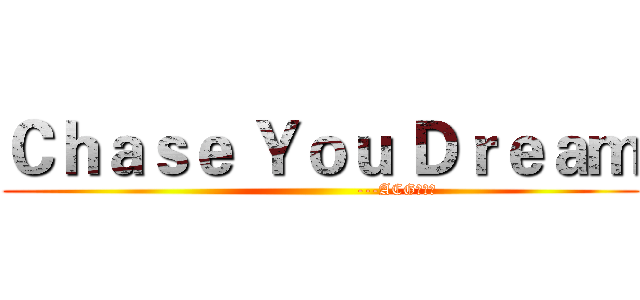 Ｃｈａｓｅ Ｙｏｕ Ｄｒｅａｍ (                            ---ACG动漫社)