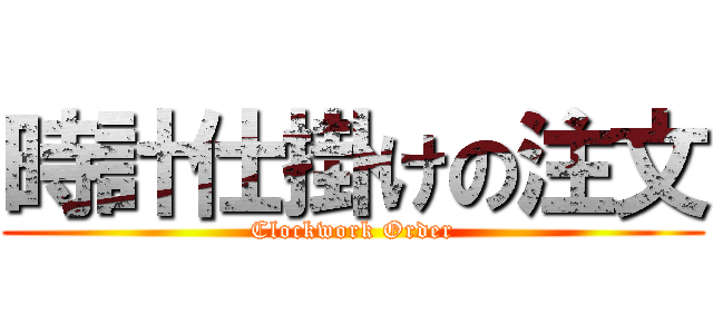 時計仕掛けの注文 (Clockwork Order)