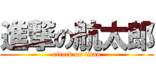 進撃の航太郎 (attack on titan)