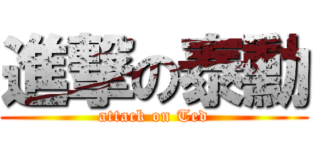 進撃の泰勳 (attack on Ted)