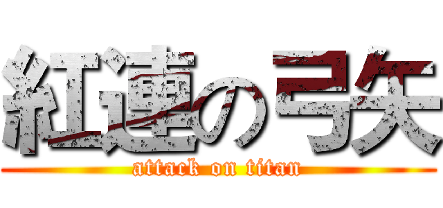 紅連の弓矢 (attack on titan)