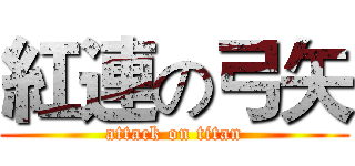 紅連の弓矢 (attack on titan)