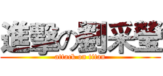 進擊の劉采瑩 (attack on titan)