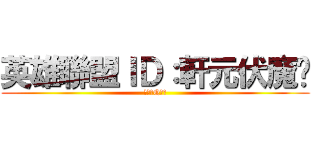 英雄聯盟ＩＤ：軒元伏魔錄 (吃我的Q啦！)