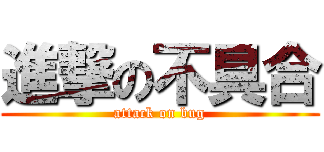 進撃の不具合 (attack on bug)