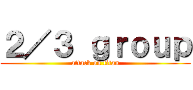 ２／３ ｇｒｏｕｐ (attack on titan)