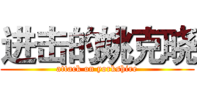 进击的姚克晓 (attack on yorkshire)