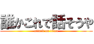 誰かこれで話そうや (attack on titan)