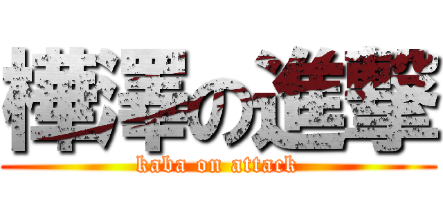 樺澤の進撃 (kaba on attack)