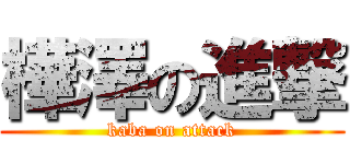 樺澤の進撃 (kaba on attack)