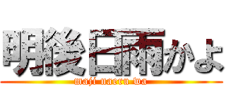 明後日雨かよ (maji naeru wa)