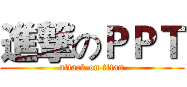 進撃のＰＰＴ (attack on titan)