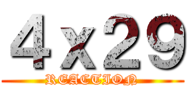 ４ｘ２９ (REACTION)