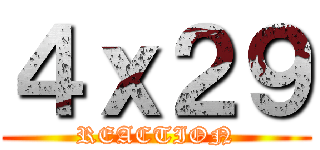 ４ｘ２９ (REACTION)
