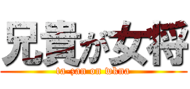 兄貴が女将 (ta-zan on wkna)