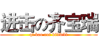 进击の齐宝瑞 (qi bao rui bilibili)