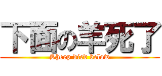 下面の羊死了 (Sheep died below)
