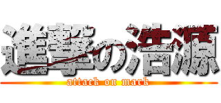 進撃の浩源 (attack on mark)