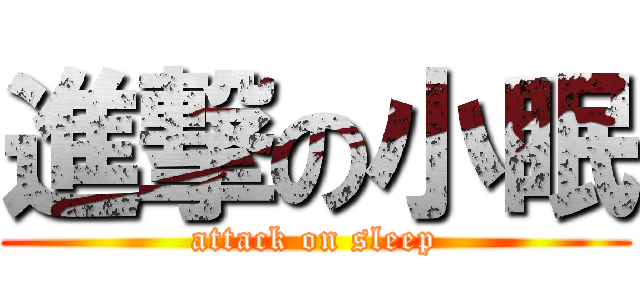 進撃の小眠 (attack on sleep)