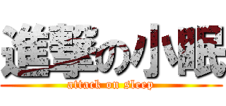 進撃の小眠 (attack on sleep)