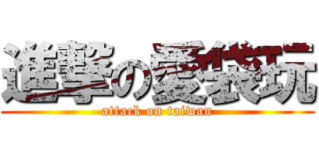 進撃の愛袋玩 (attack on taiwan)
