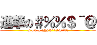 進撃の＃％％＄＾＠ (attack on !@#%^*(*&^%$)