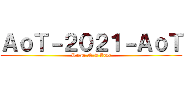 ＡｏＴ－２０２１－ＡｏＴ (Happy New Year)