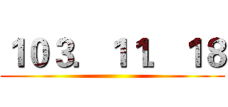 １０３．１１．１８ ()