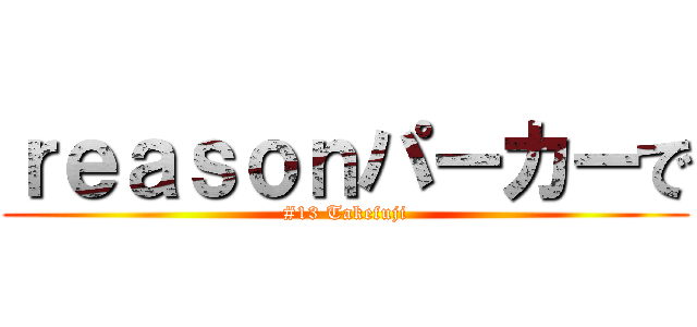 ｒｅａｓｏｎパーカーで (#13 Takefuji)