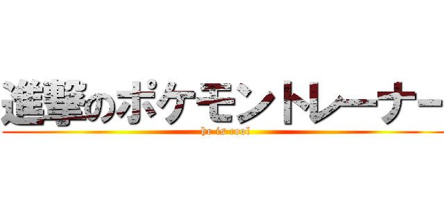 進撃のポケモントレーナー (he is cool)