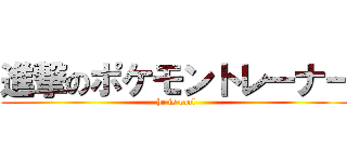 進撃のポケモントレーナー (he is cool)