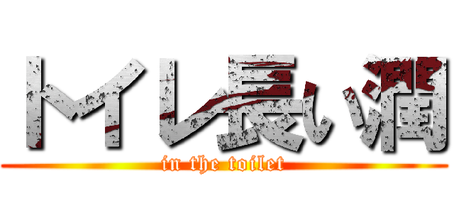トイレ長い潤 (in the toilet)